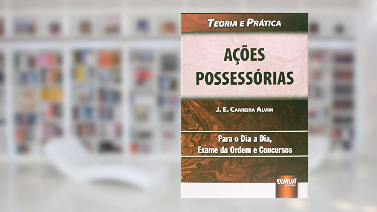 Capa de Ações Possessórias Manutenção De Posse, Reintegração De Posse E Interdito Proibitório, do autor José Eduardo Carreira Alvim