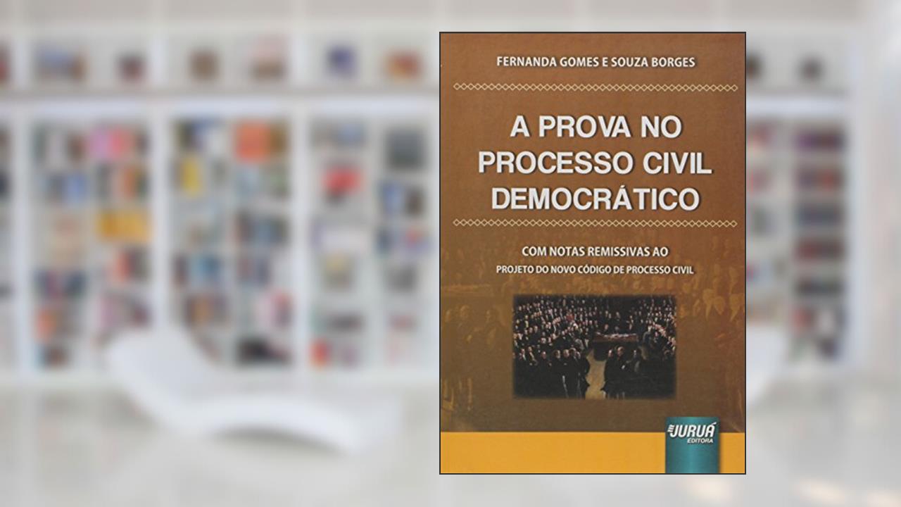 Capa de Prova no Processo Civil Democrático, A - Com Notas Remissivas ao Projeto do Novo Código de Processo Civil, do autor Fernanda Gomes; Souza Borges