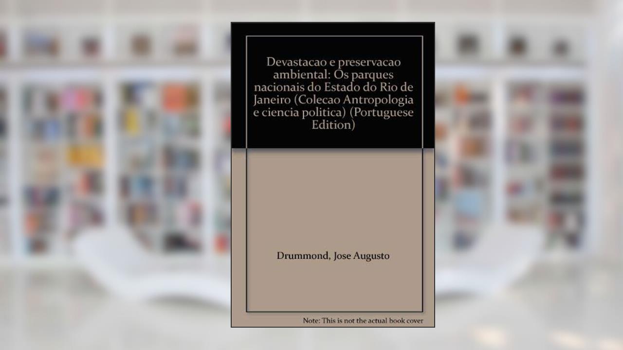 Capa de Devastacao E Preservacao Ambiental: Os Parques Nacionais Do Estado Do Rio De Janeiro (Colecao Antropologia E Ciencia Politica) (Portuguese Edition), do autor Jose Augusto Drummond