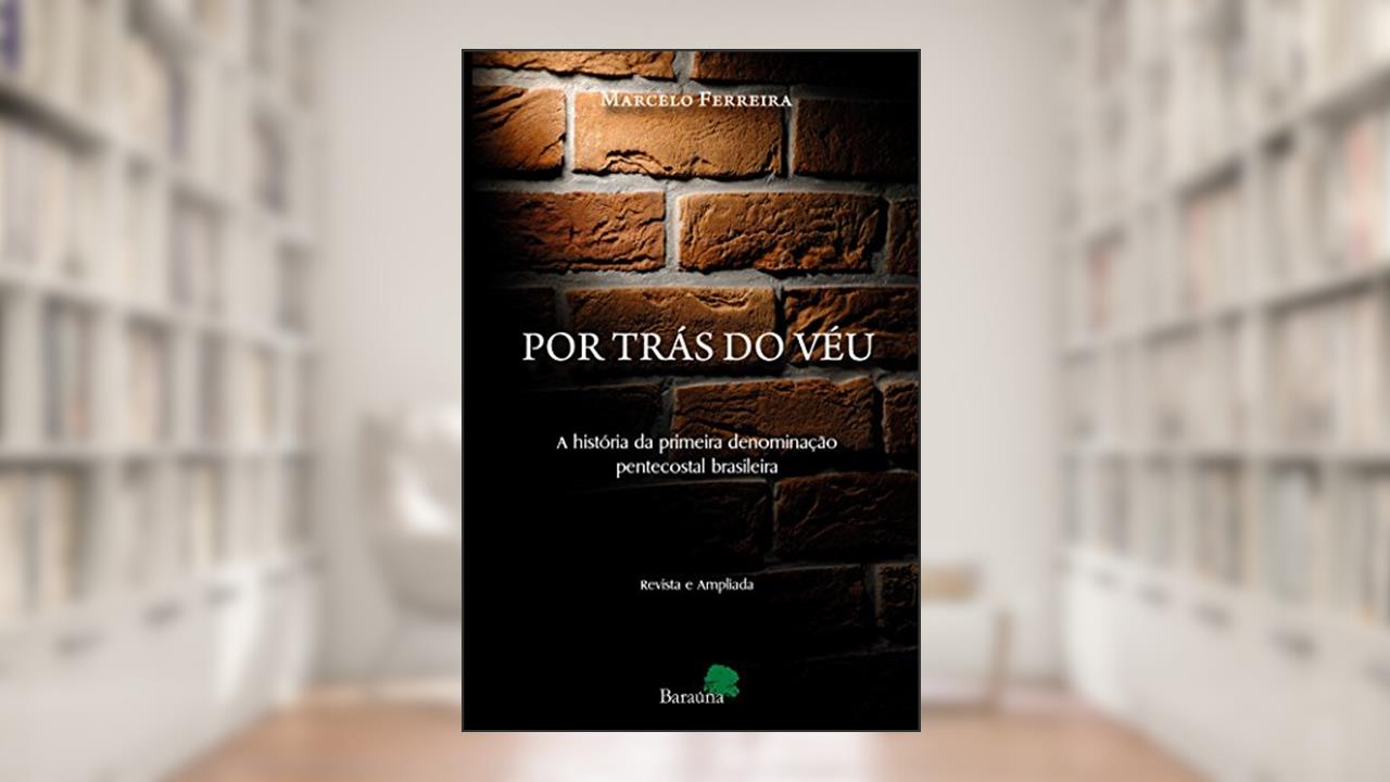 Por trás do véu - a história da primeira denominação pentecostal, do autor Marcelo Ferreira