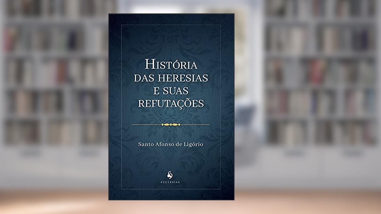 Capa de História Das Heresias E Suas Refutações, do autor S. Afonso De Ligório