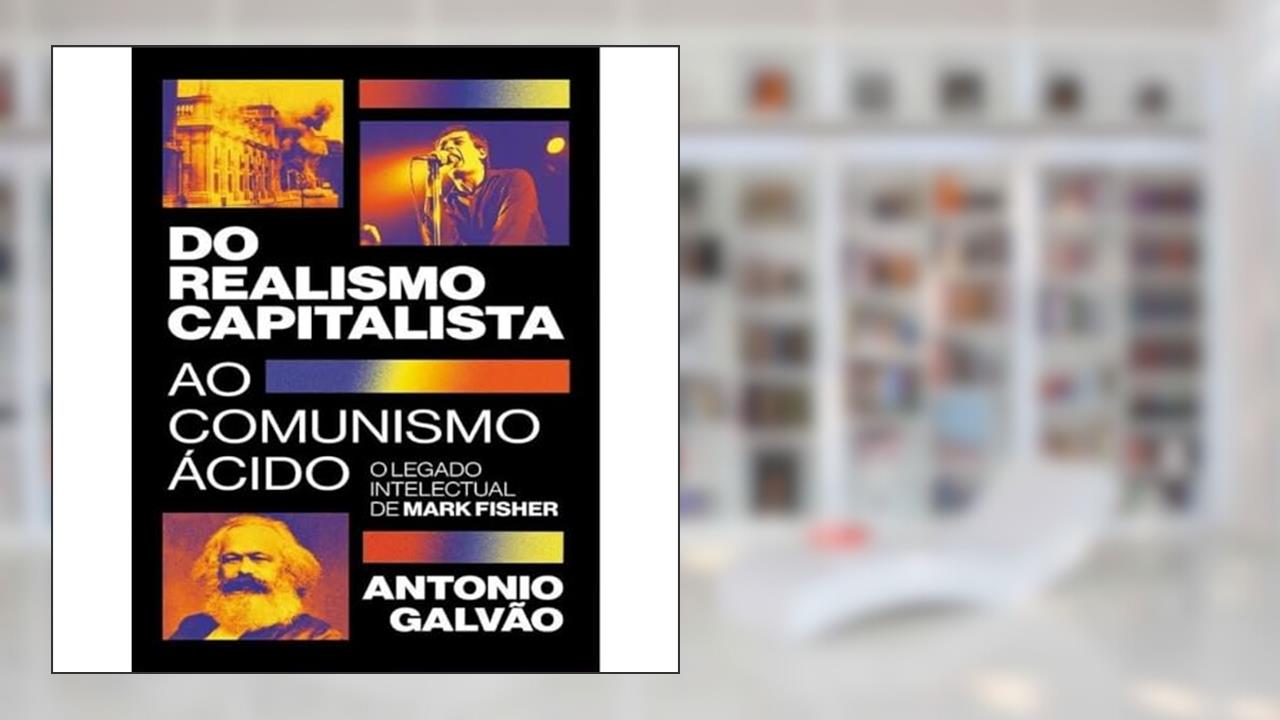 DO REALISMO CAPITALISTA AO COMUNISMO ÁCIDO: O LEGADO DE MARK FISHER, do autor ANTONIO GALVAO