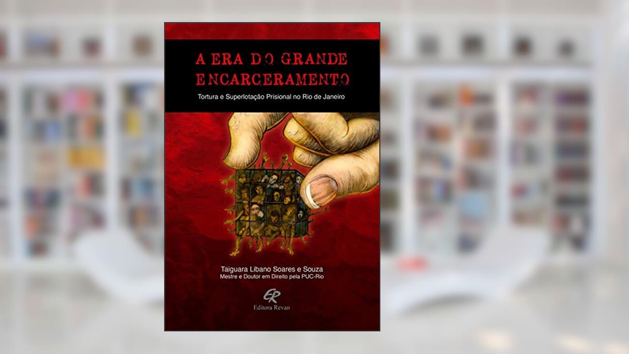 Capa de A era do Grande Encarceramento: Tortura e Superlotação Prisional no Rio de Janeiro, do autor Taiguara Libano Soares e Souza