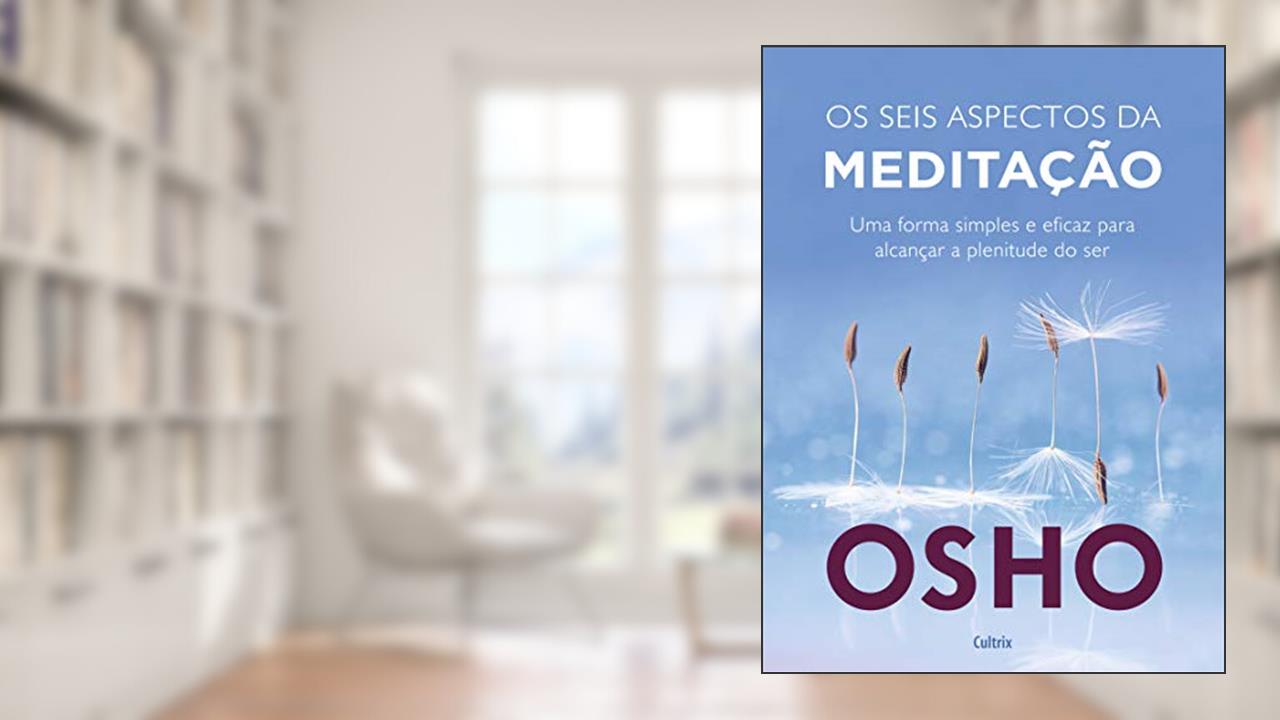 Capa de Os Seis Aspectos da Meditação: uma Forma Simples e Eficaz Para Alcançar a Plenitude do Ser., do autor Osho
