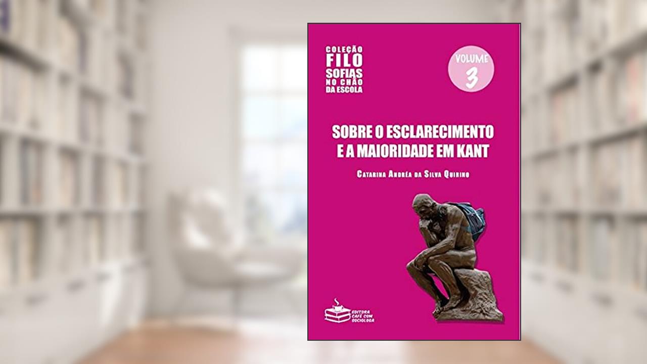 Sobre o esclarecimento e a maioridade em Kant - Vol.3 Filosofias no chão da escola, do autor Catarina Andréa da Silva Quirino