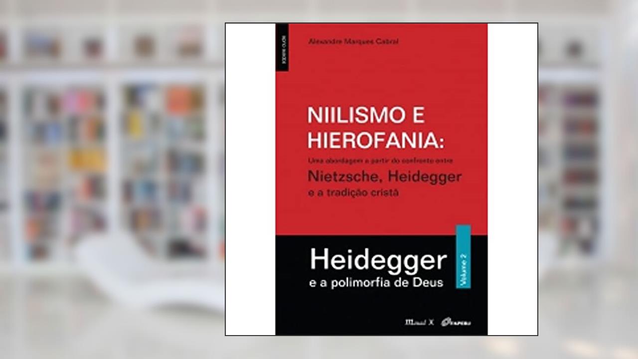 Capa de Niilismo e Hierofania: uma Abordagem a Partir do Confronto Entre Nietzsche, Heidegger e a Tradição Cristã - Heidegger e a Polimorfia de Deus (Volume 2), do autor Alexandre Marques Cabral