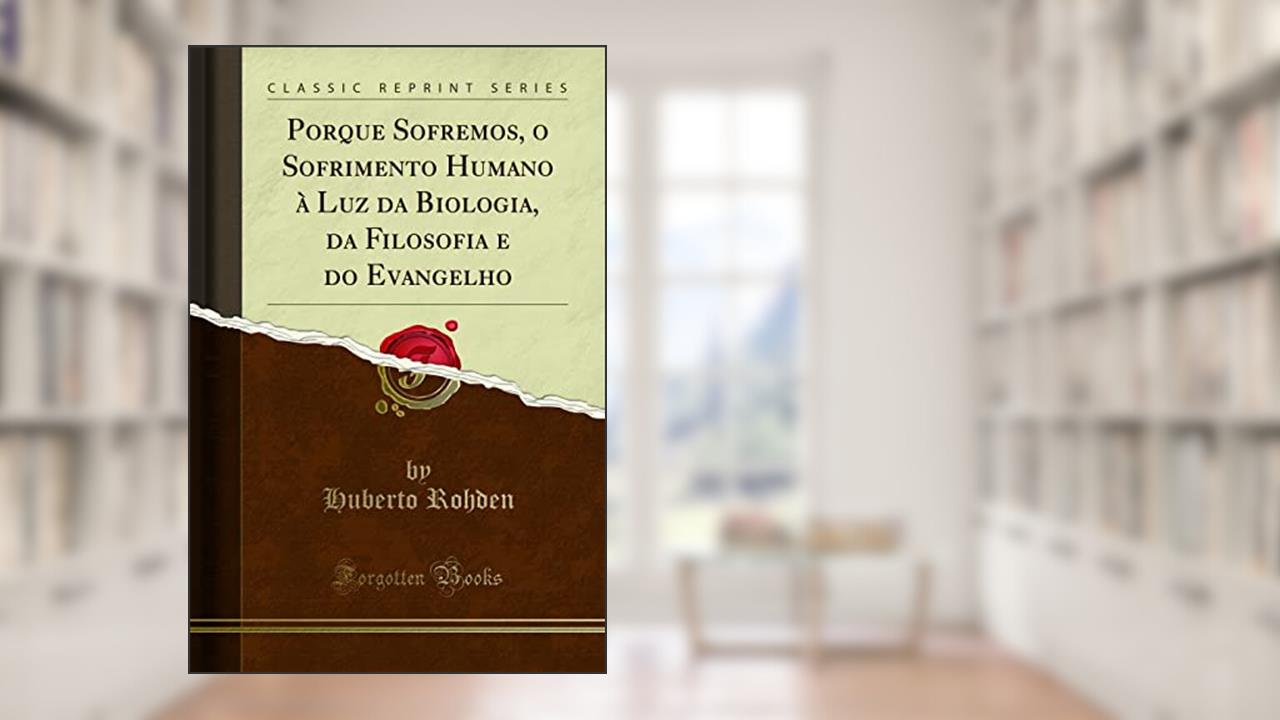 Capa de Porque Sofremos, o Sofrimento Humano à Luz da Biologia, da Filosofia e do Evangelho (Classic Reprint), do autor Huberto Rohden