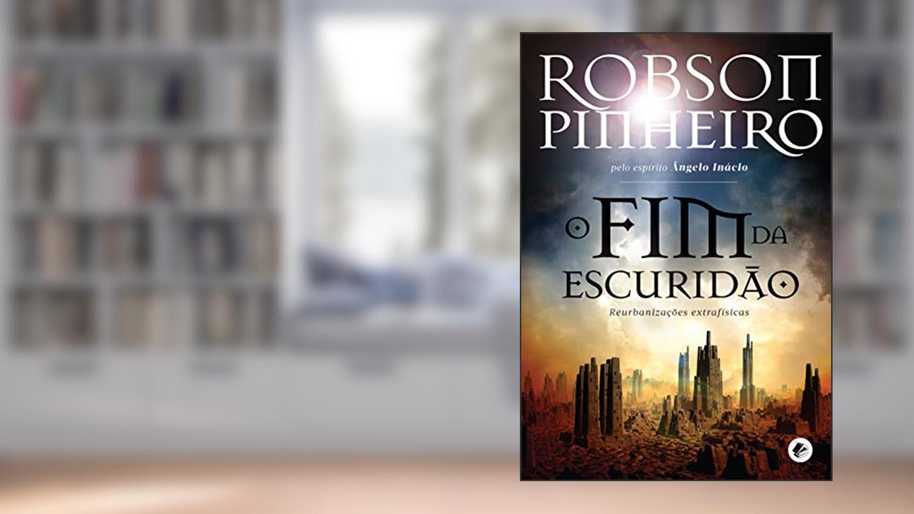 Capa de Fim da escuridão, O: Reurbanizações Extrafísicas, do autor Robson Pinheiro; Ângelo Inácio (Espírito)