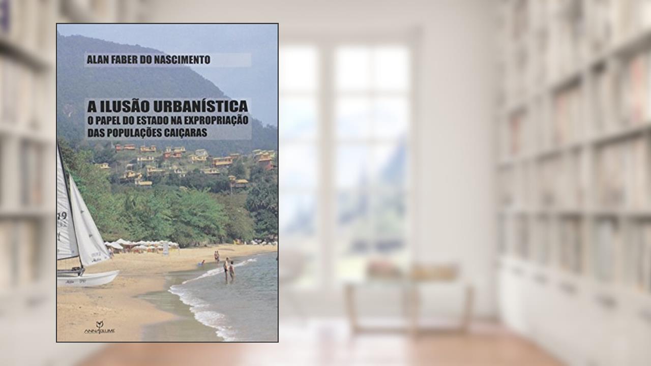 Capa de A Ilusão Urbanística. O Papel do Estado na Expropriação das Populações Caiçaras, do autor Alan Faber do Nascimento
