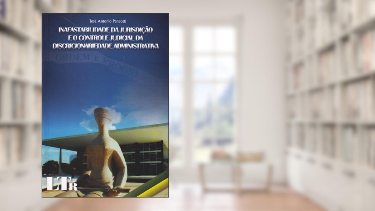 Capa de Inafastabilidade da Jurisdição e o Controle Judicial da Discricionariedade Administrativa, do autor Jose Antonio Pancotti