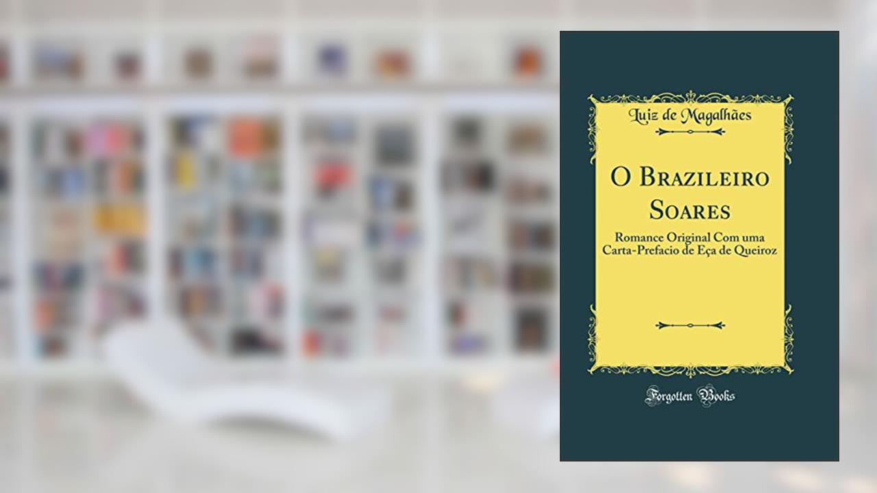 Capa de O Brazileiro Soares: Romance Original Com uma Carta-Prefacio de Eça de Queiroz (Classic Reprint), do autor Luiz de Magalhães