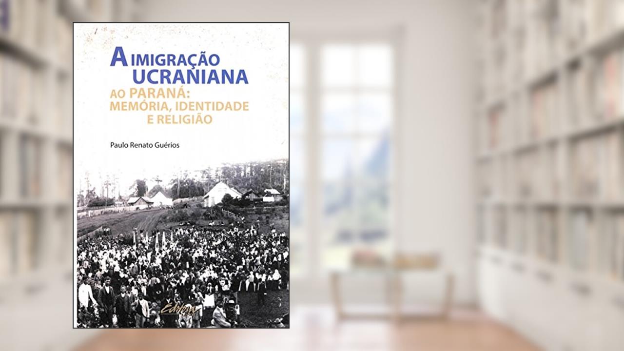 Capa de A imigração ucraniana ao Paraná: memória, identidade e religião, do autor Paulo Renato Guérios