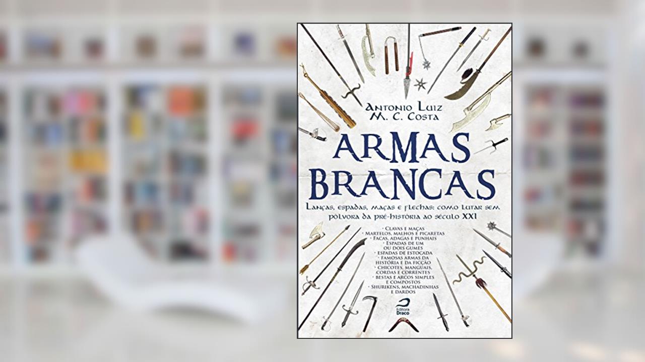 Capa de Armas Brancas. Lanças, Espadas, Maças e Flechas. Como Lutar sem Pólvora da Pré-História ao Século XXI, do autor Antonio Luiz M. C. Costa