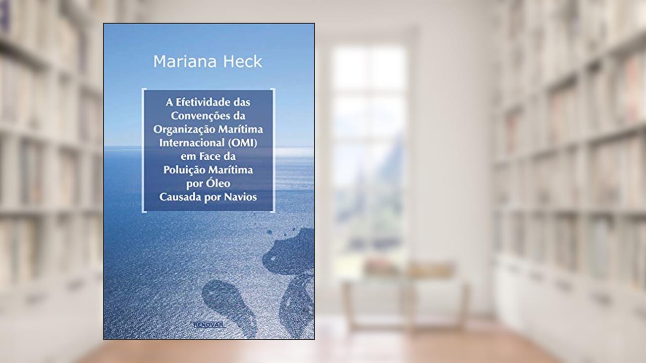 Capa de A Efetividade das Convenções da Organização Marítima Internacional (OMI) em Face da Poluição Marítima por óleo Causada por Navios, do autor Mariana Heck