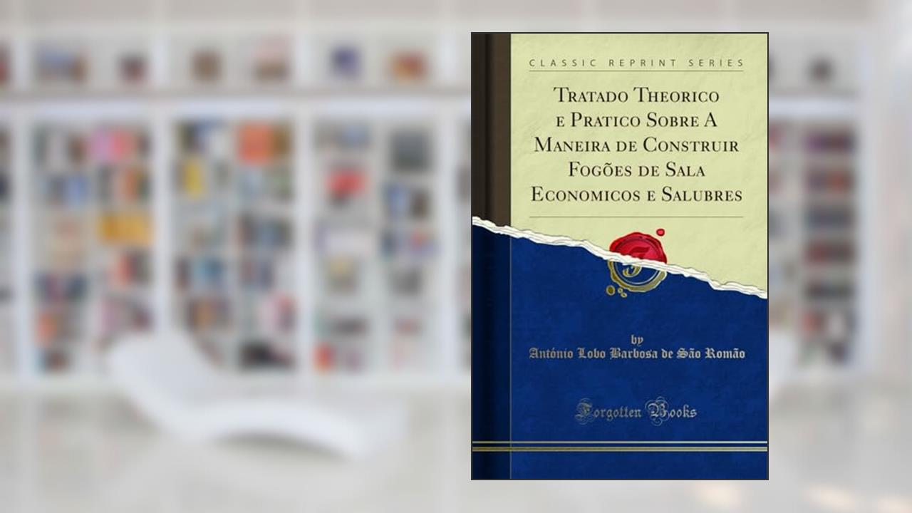 Capa de Tratado Theorico e Pratico Sobre A Maneira de Construir Fogões de Sala Economicos e Salubres (Classic Reprint), do autor António Lobo Barbosa de São Romão