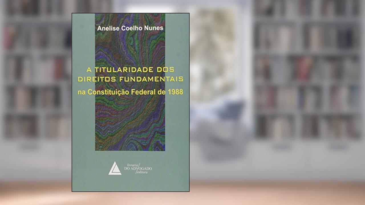 Capa de A Titularidade Dos Direitos Fundamentais: Na Constituição Federal De 1988, do autor Anelise Coelho Nunes