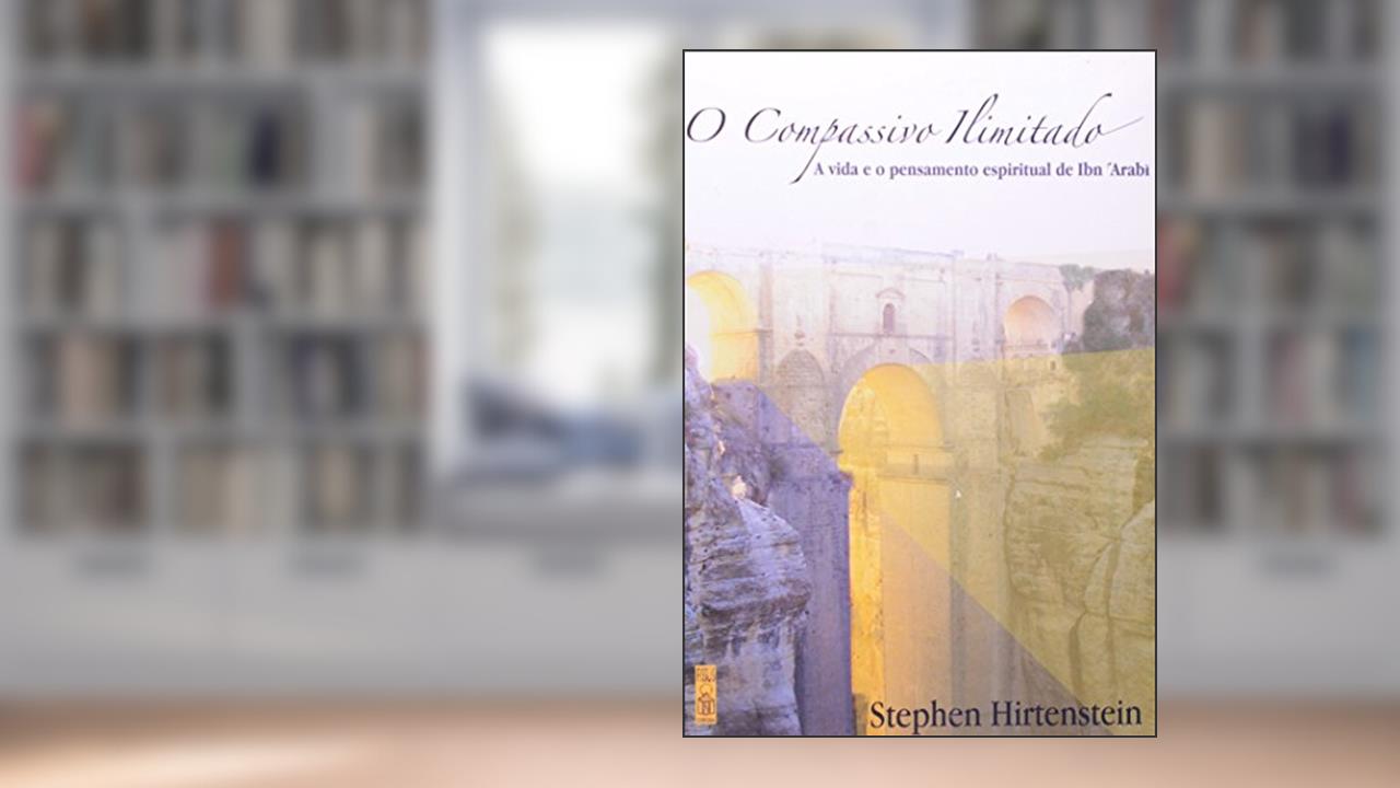 Capa de Compassivo Ilimitado, O: A Vida E O Pensamento Espiritual De Ibn 'arabi, do autor Stephen Hirtenstein; Tradução de Regina Araujo