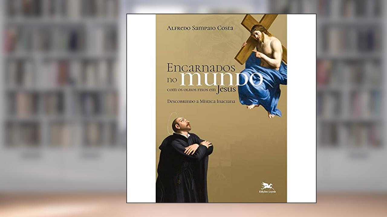 Capa de Encarnados no mundo com os olhos fixos em Jesus: Descobrindo a mística inaciana, do autor Alfredo Sampaio Costa