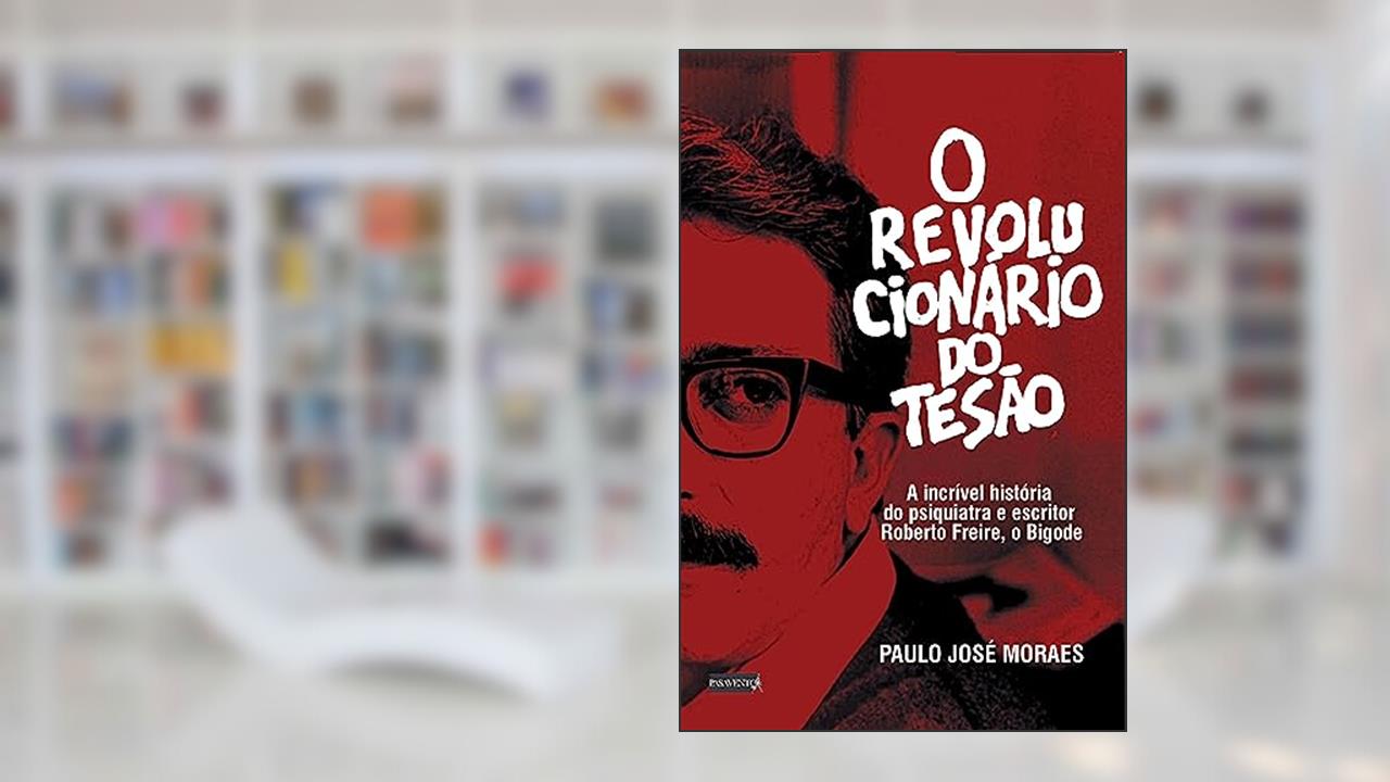 Capa de O Revolucionário do Tesão: a incrível história do psiquiatra e escritor Roberto Freire, o Bigode, do autor Paulo José Moraes