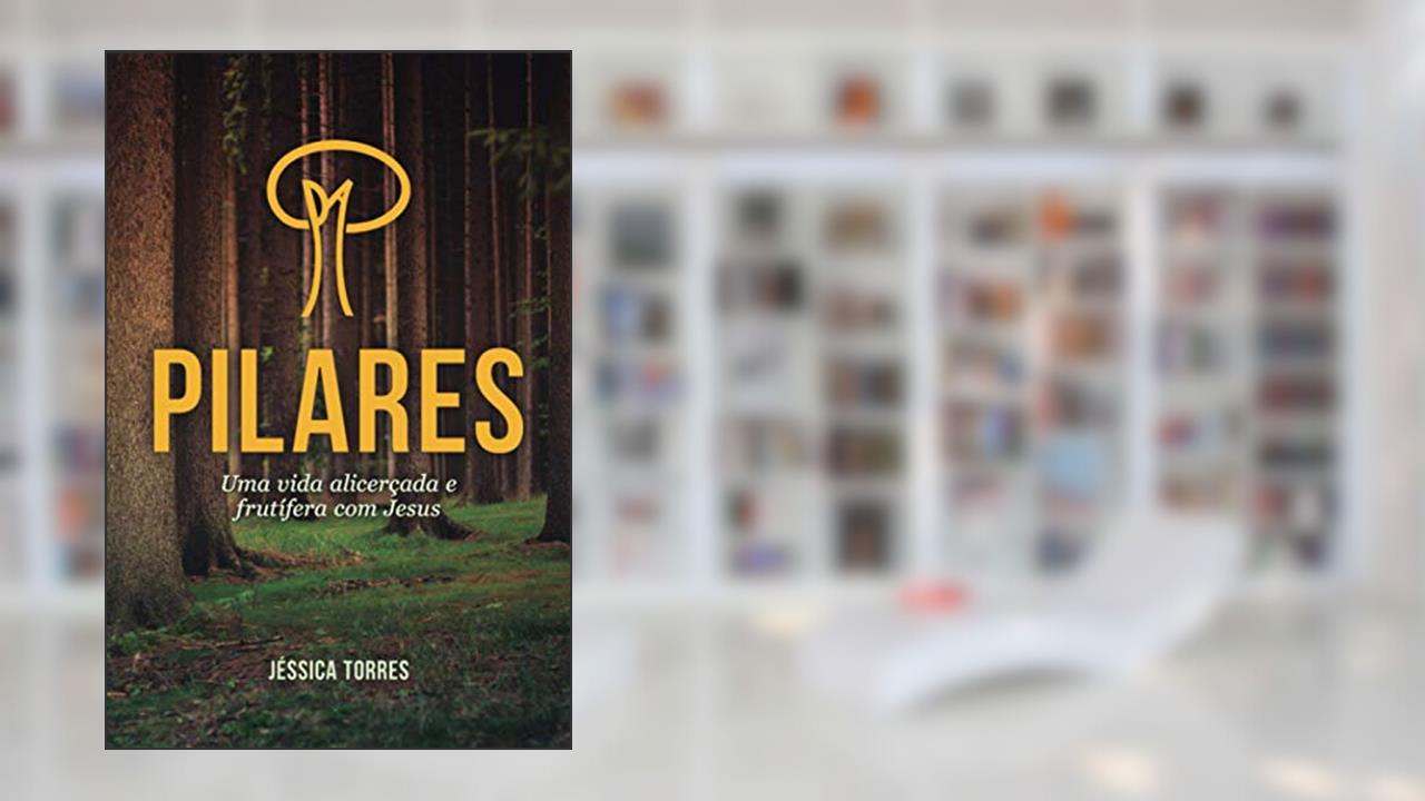 Capa de PILARES: Uma vida alicerçada e frutífera com Jesus (Portuguese Edition), do autor Jéssica Torres; Jéssica Nayara Gomes dos Santos Torres
