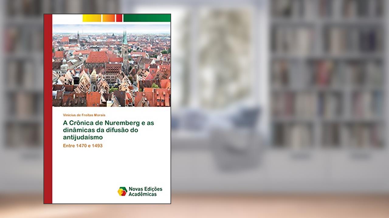 Capa de A Crônica de Nuremberg e as dinâmicas da difusão do antijudaísmo: Entre 1470 e 1493, do autor Vinicius de Freitas Morais