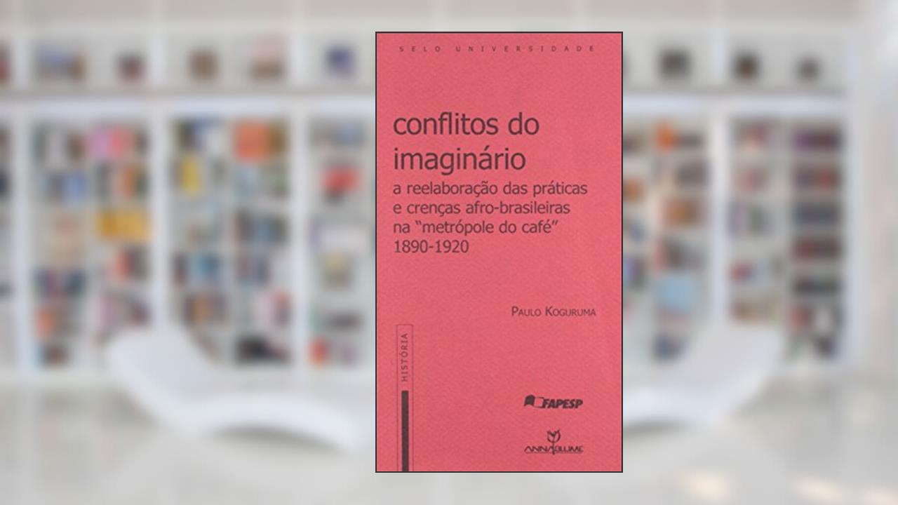 Capa de A Conflitos do Imaginário. Reelaboração das Práticas e Crenças Afro-Brasileiras na Metrópole do Café. 1890-1920, do autor Paulo Kogoruma