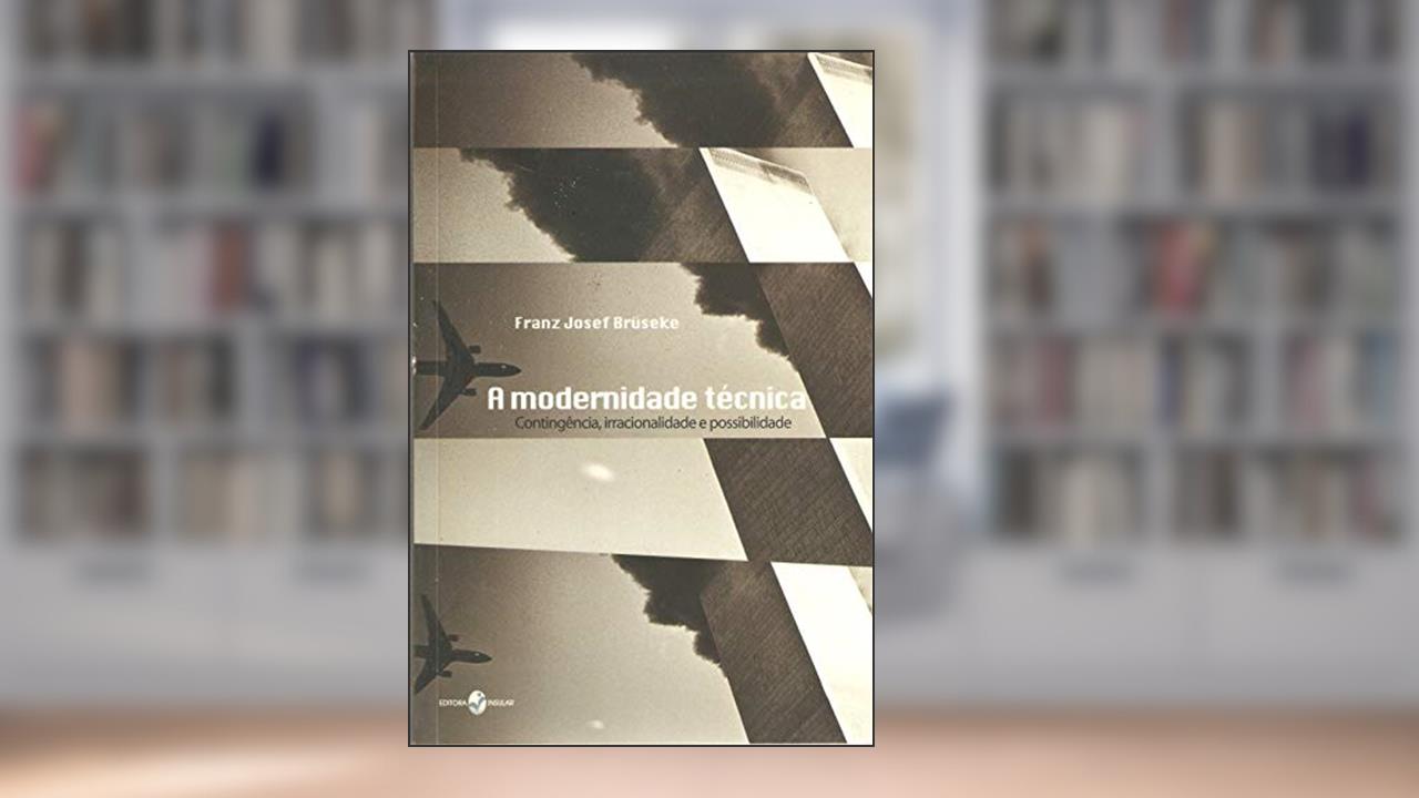 Capa de A Modernidade Técnica: Contingência, Irracionalidade e Possibilidade, do autor Franz Josef Brüseke