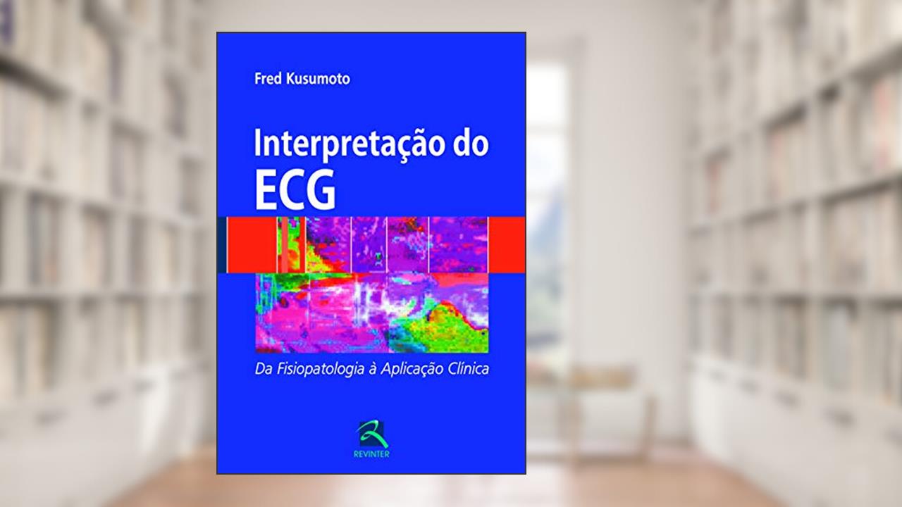 Capa de Interpretação do ECG: da Fisiopatologia à Aplicação Clínica, do autor Fred Kusumoto