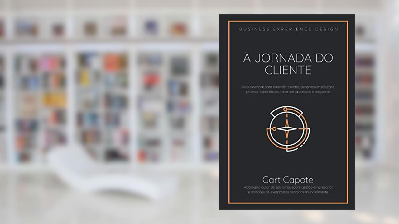 Capa de A Jornada do Cliente: Guia essencial para entender clientes, desenvolver soluções, projetar experiências, repensar processos e prosperar, do autor Gart Capote