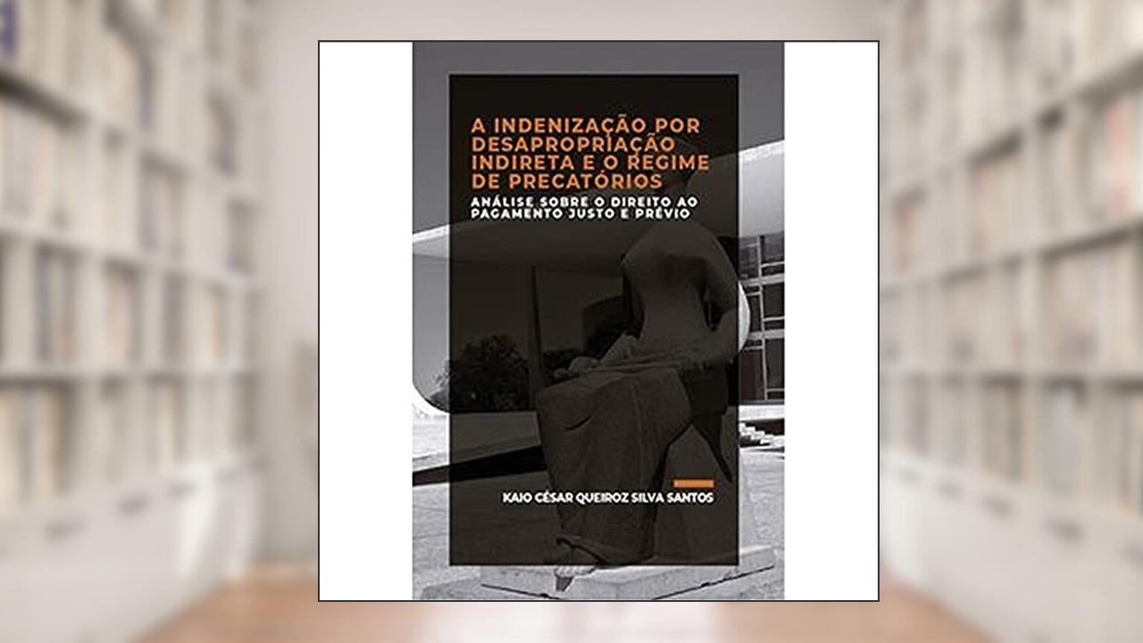 Capa de A INDENIZAÇÃO POR DESAPROPRIAÇÃO INDIRETA E O REGIME DE PRECATÓRIOS, do autor Santos  Kaio César Queiroz Silva