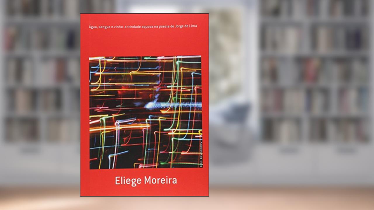 Capa de Água, Sangue e Vinho. A Trindade Aquosa na Poesia de Jorge de Lima, do autor Eliege Moreira