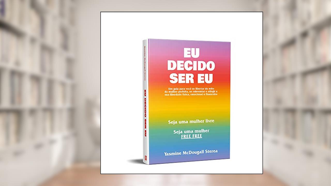 Capa de Eu Decido Ser Eu: Um guia para você se libertar do mito da mulher perfeita, se reinventar e atingir a sua liberdade física, emocional e financeira, do autor Yasmine McDougall Sterea