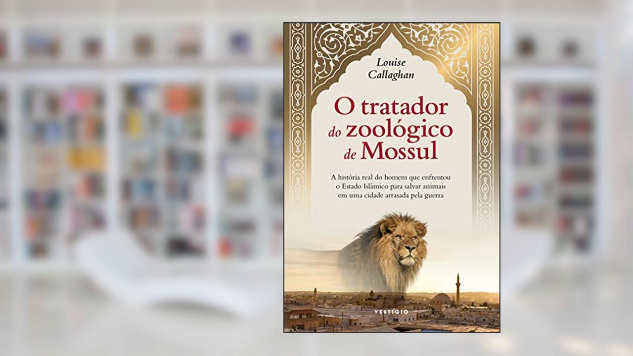 Capa de O tratador do zoológico de Mossul: A história real do homem que enfrentou o Estado Islâmico para salvar animais em uma cidade arrasada pela guerra, do autor Louise Callaghan
