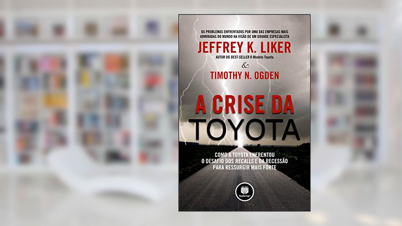 Capa de A Crise da Toyota: Como a Toyota Enfrentou o Desafio dos Recalls e da Recessão para Ressurgir Mais Forte, do autor Jeffrey K. Liker; Timothy N. Ogden