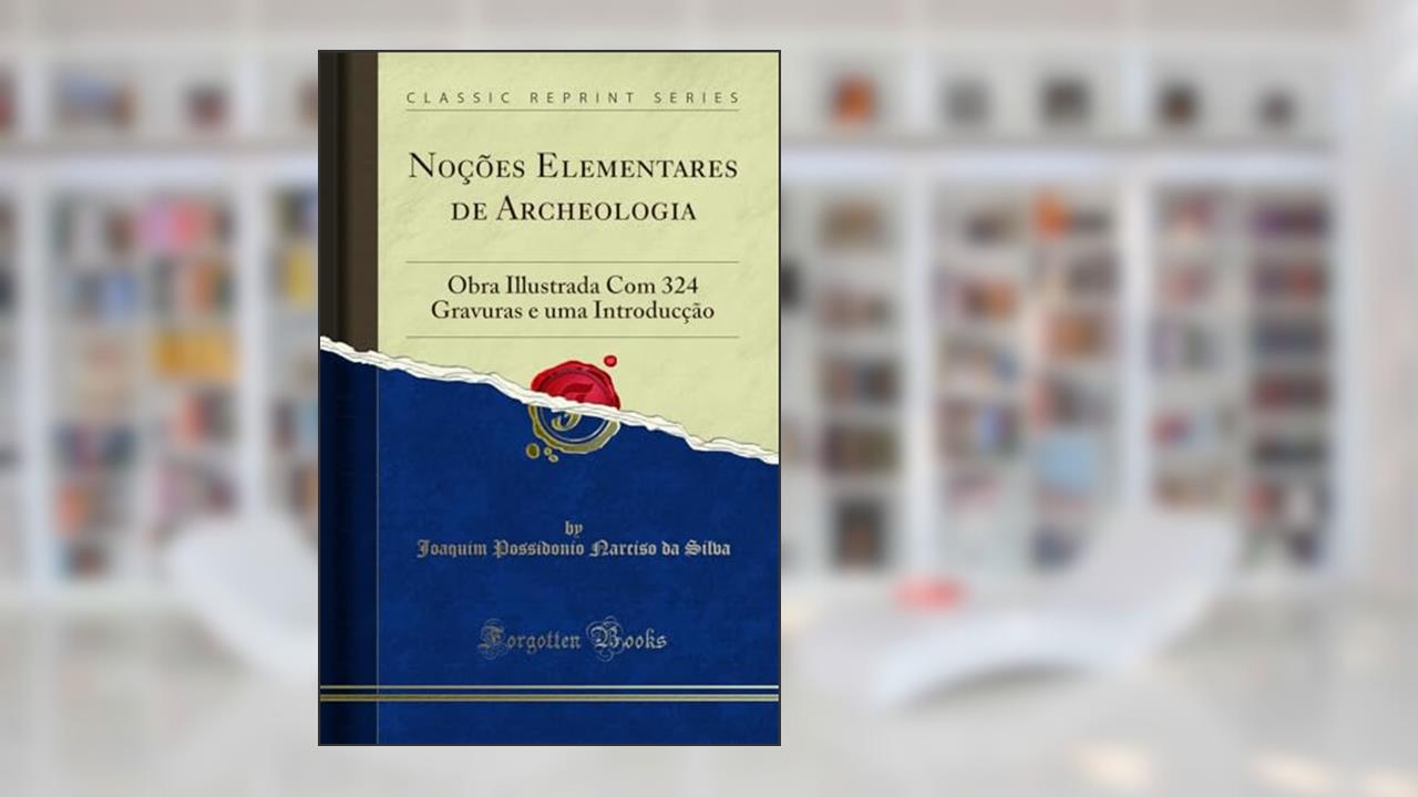 Capa de Noções Elementares de Archeologia: Obra Illustrada Com 324 Gravuras e uma Introducção (Classic Reprint), do autor Joaquim Possidonio Narciso da Silva