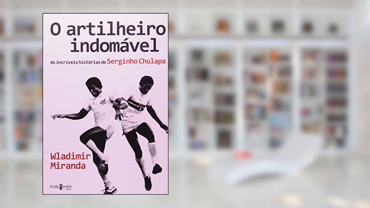 Capa de O Artilheiro Indomável. As Incríveis Histórias de Serginho Chulapa, do autor Wladimir Miranda