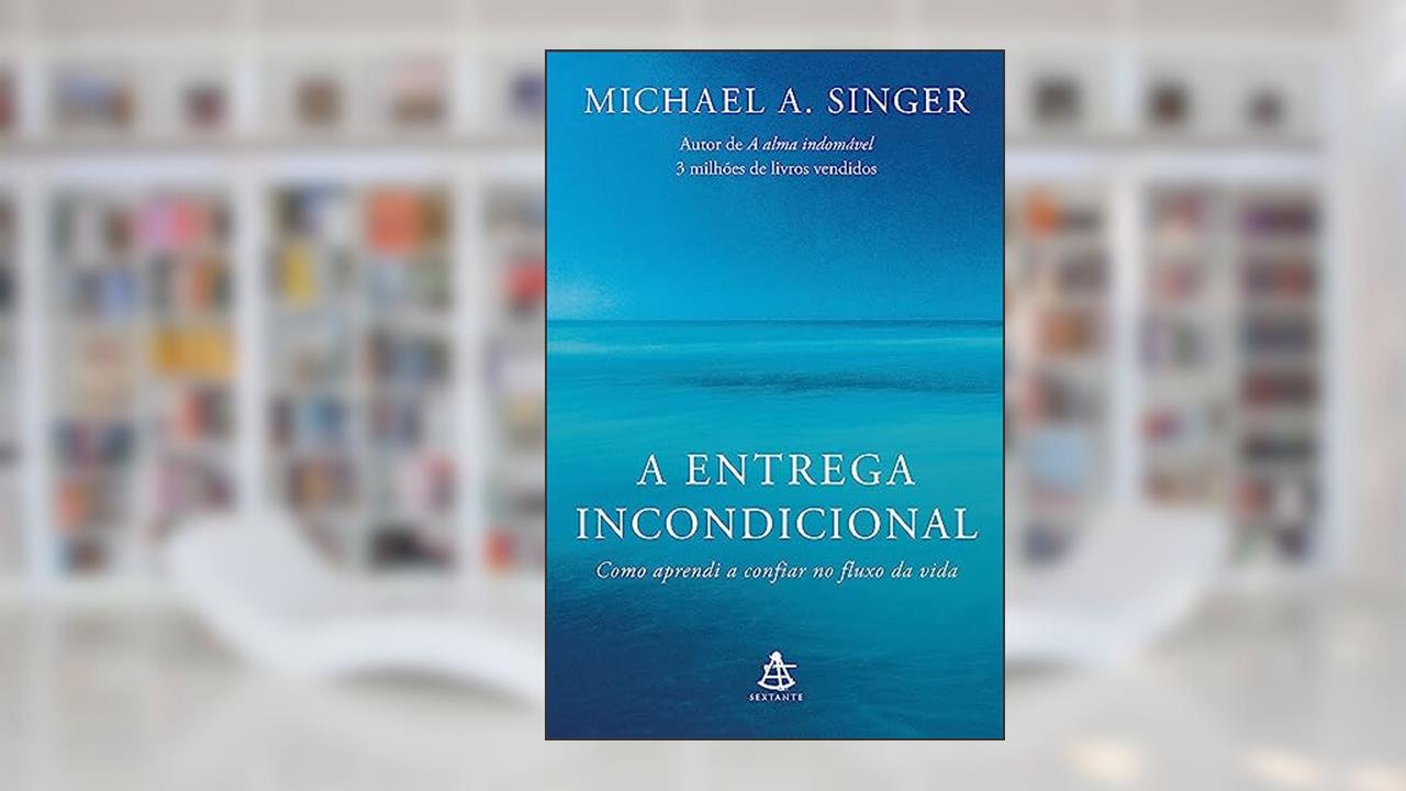A entrega incondicional: Como aprendi a confiar no fluxo da vida, do autor Michael A. Singer