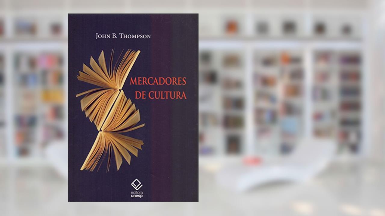 Mercadores de cultura: O mercado editorial no século XXI, de John B. Thompson