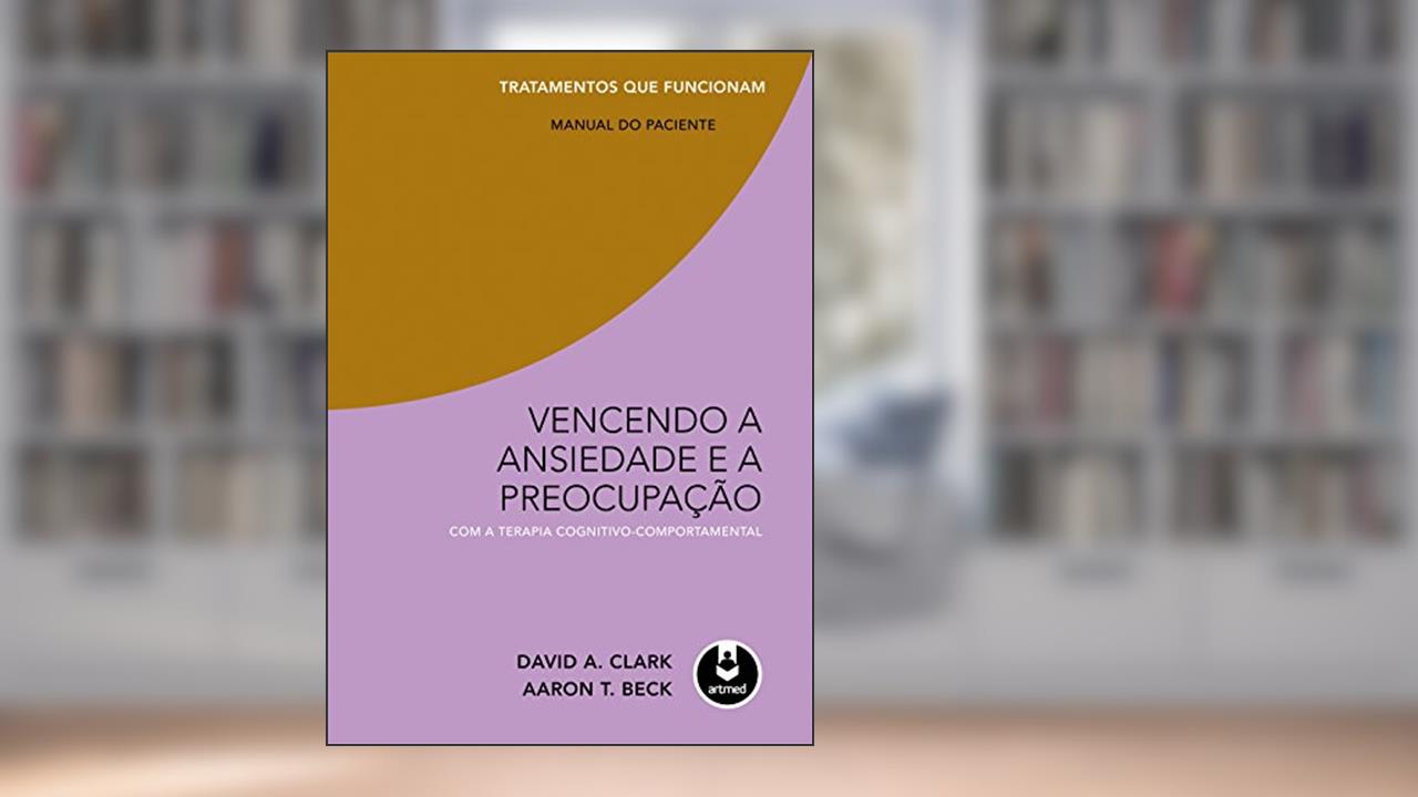 Capa de Vencendo a Ansiedade e a Preocupação com a Terapia Cognitivo-Comportamental - Tratamentos que Funcionam: Manual do Paciente, do autor David A. Clark; Aaron T. Beck
