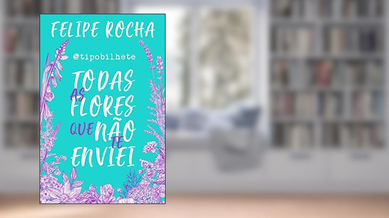 Capa de Todas as flores que não te enviei, do autor Felipe Rocha