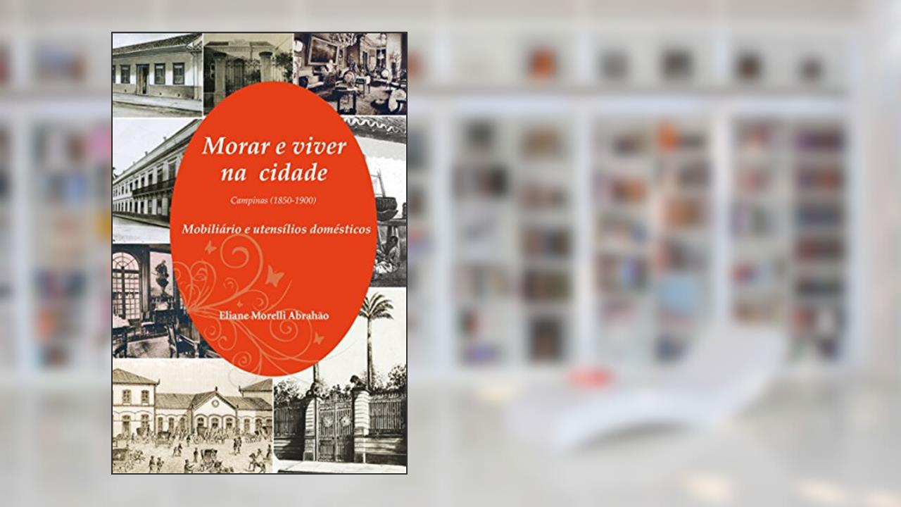 Capa de Morar e Viver na Cidade: Campinas (1850-1900) - Mobiliário e Utensílios Domésticos, do autor Eliane Morelli Abrahão