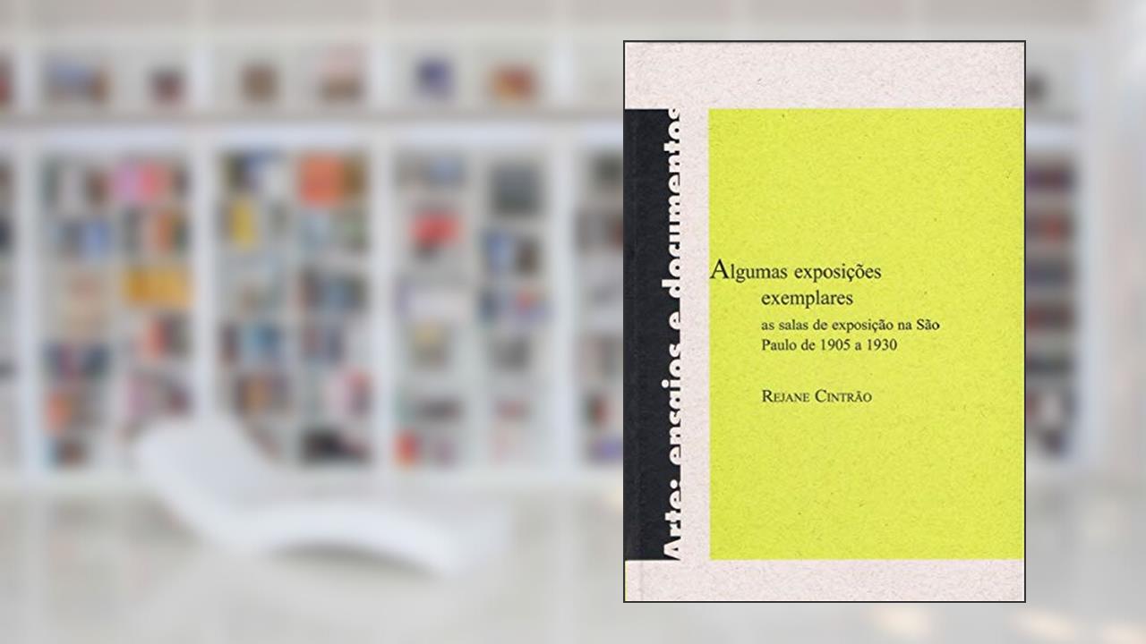 Capa de Algumas exposições exemplares: As salas de exposição na São Paulo de 1905 a 1930, do autor Rejane Cintrão