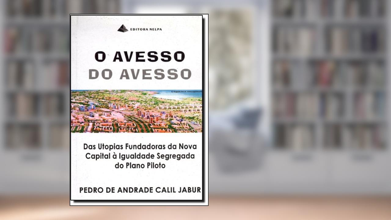 Capa de Avesso Do Avesso, O - Das Utopias Fundadoras Da Nova Capital ^ Igualdade Segregada Do Plano Piloto, do autor Pedro De Andrade Calil Jabur