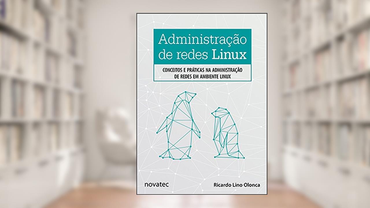 Capa de Administração de Redes Linux: Conceitos e Práticas na Administração de Redes em Ambiente Linux, do autor Ricardo Lino Olonca