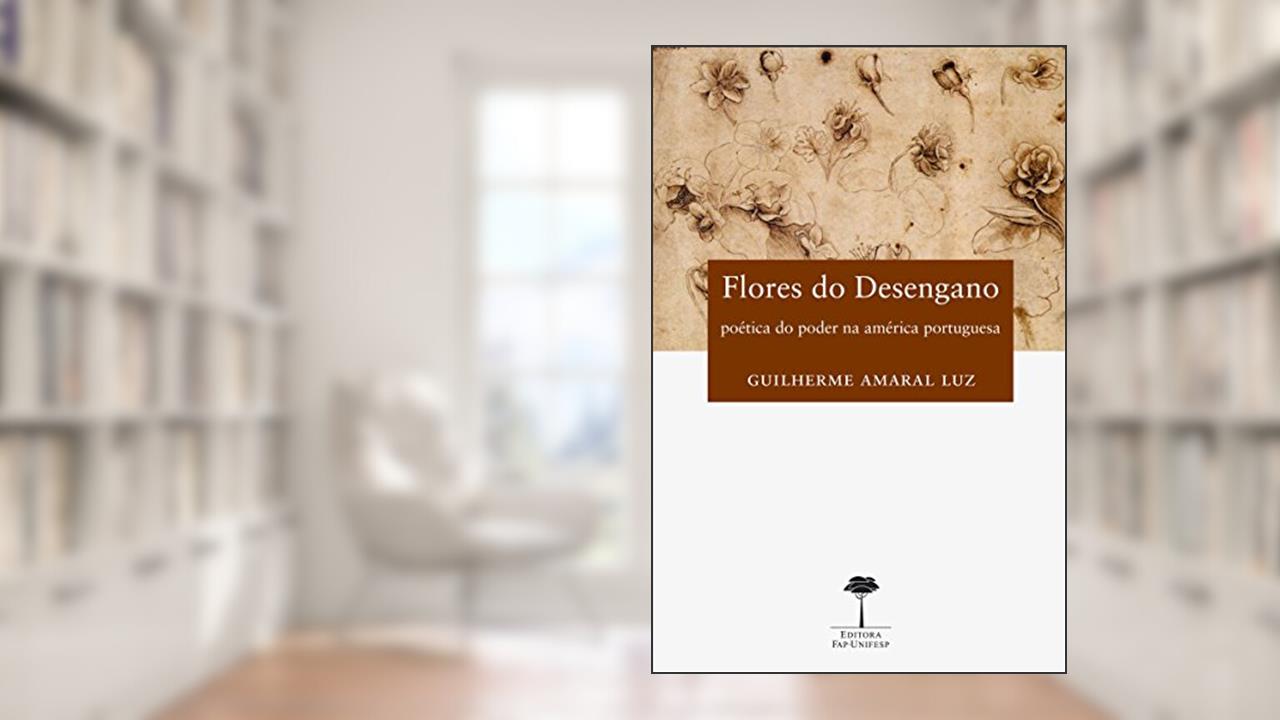 Capa de Flores do desengano: Poética do poder na América Portuguesa, do autor Guilherme Amaral Luz