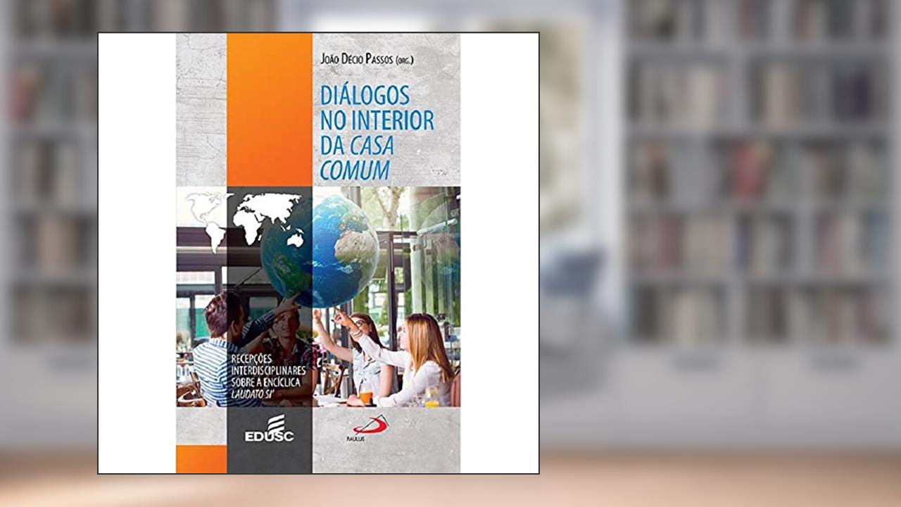 Capa de Diálogos no Interior da Casa Comum. Recepções Interdisciplinares Sobre a Encíclica Laudato Si, do autor João Décio Passos