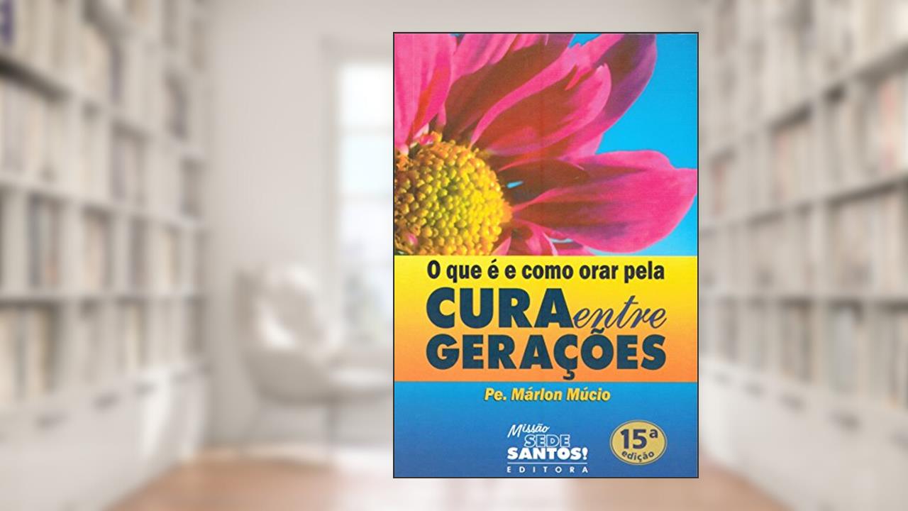 Capa de O que É e Como Orar Pela Cura Entre Gerações, do autor Márlon Múcio