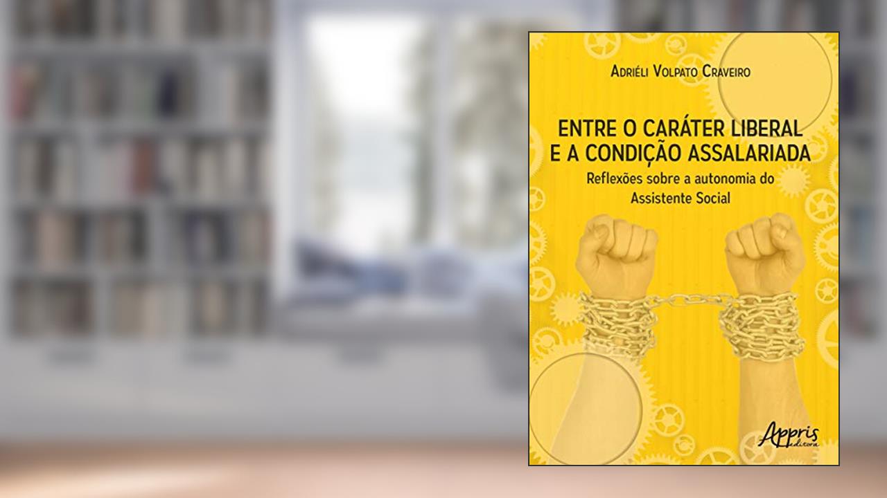 Capa de Entre o caráter liberal e a condição assalariada: reflexões sobre a autonomia do assistente social, do autor Adriéli Volpato Craveiro