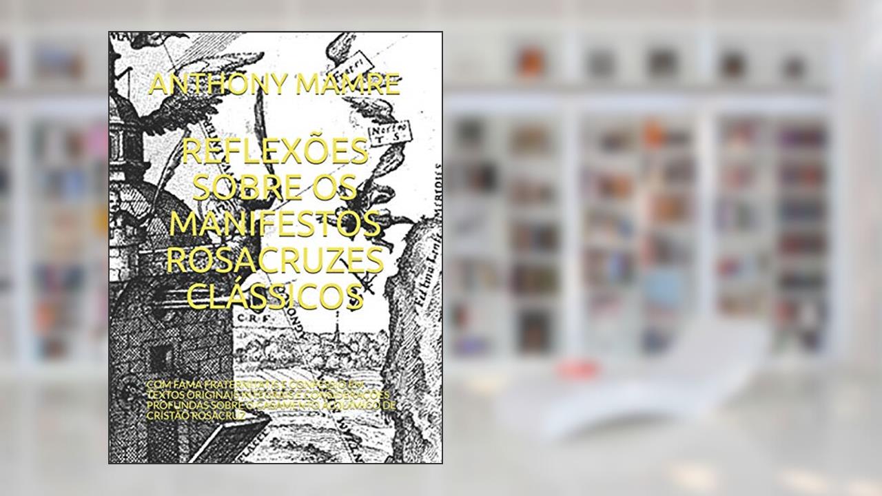 Capa de Reflexões Sobre OS Manifestos Rosacruzes Clássicos: Com Fama Fraternitatis E Confessio Em Textos Originais Integrais E Considerações Profundas Sobre O Casamento Alquímico de Cristão Rosacruz, do autor Anthony Mamre