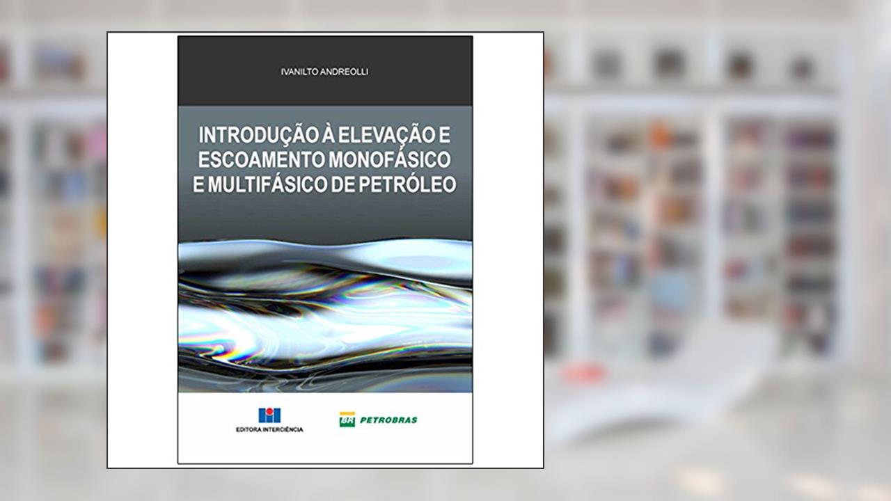 Introdução à Elevação e Escoamento Monofásico e Multifásico de Petróleo, do autor Ivanilto Andreolli; Petrobras